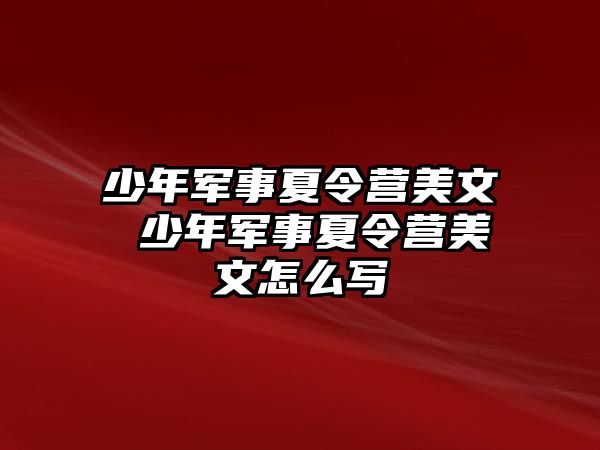 少年軍事夏令營(yíng)美文 少年軍事夏令營(yíng)美文怎么寫(xiě)