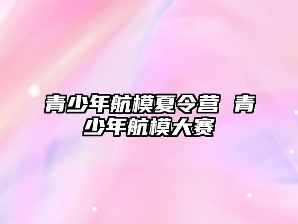 青少年航模夏令營 青少年航模大賽