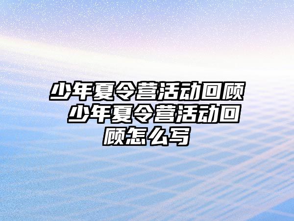 少年夏令營活動回顧 少年夏令營活動回顧怎么寫