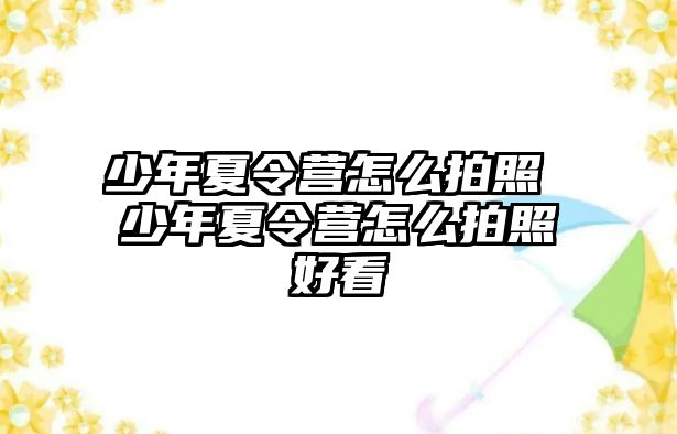 少年夏令營怎么拍照 少年夏令營怎么拍照好看