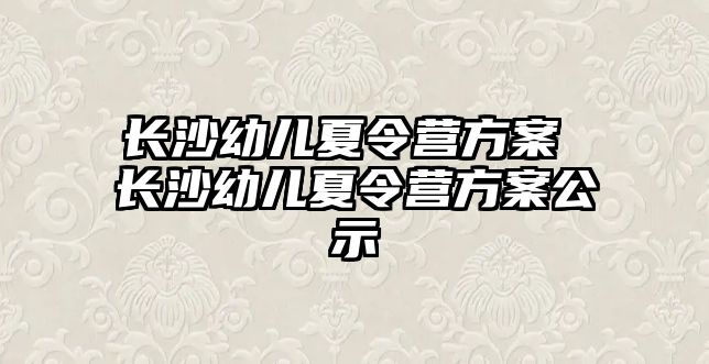 長沙幼兒夏令營方案 長沙幼兒夏令營方案公示