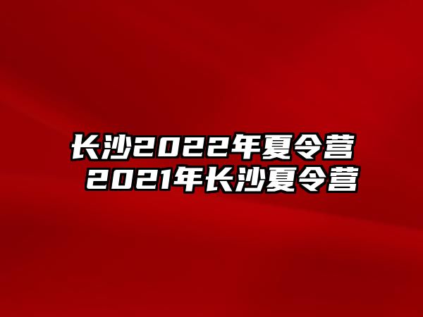 長沙2022年夏令營 2021年長沙夏令營