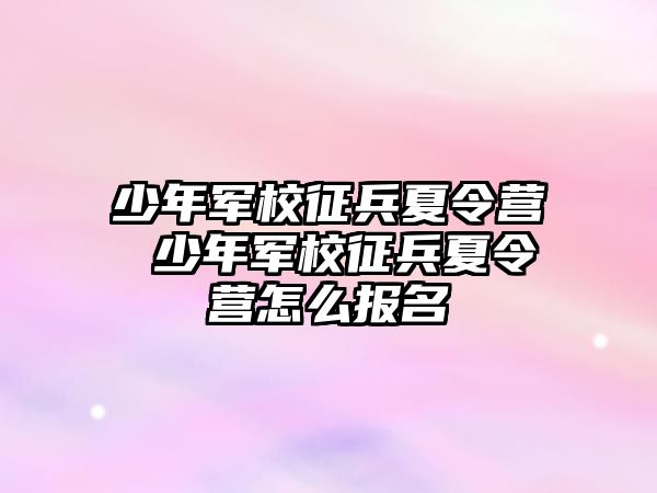 少年軍校征兵夏令營 少年軍校征兵夏令營怎么報名