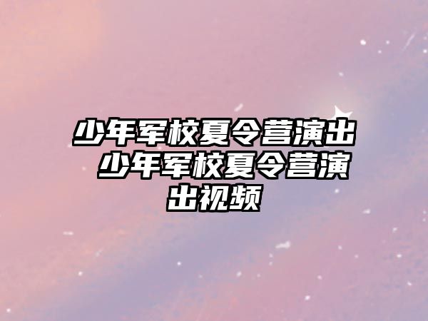 少年軍校夏令營演出 少年軍校夏令營演出視頻