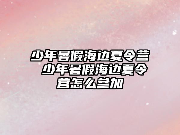 少年暑假海邊夏令營 少年暑假海邊夏令營怎么參加