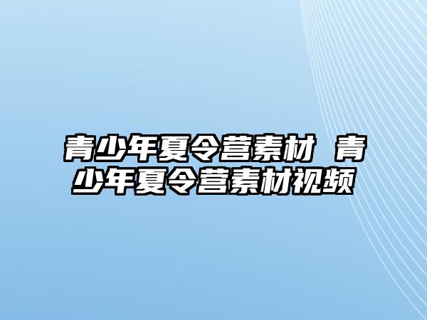 青少年夏令營素材 青少年夏令營素材視頻