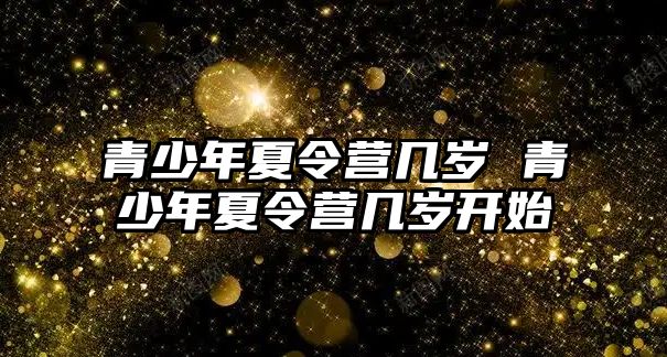 青少年夏令營幾歲 青少年夏令營幾歲開始