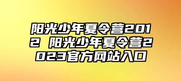 陽光少年夏令營2012 陽光少年夏令營2023官方網站入口