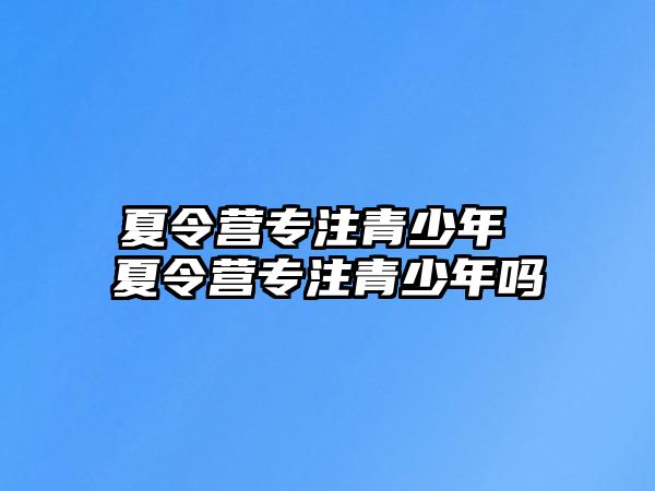 夏令營專注青少年 夏令營專注青少年嗎