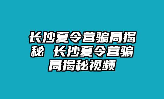 長沙夏令營騙局揭秘 長沙夏令營騙局揭秘視頻