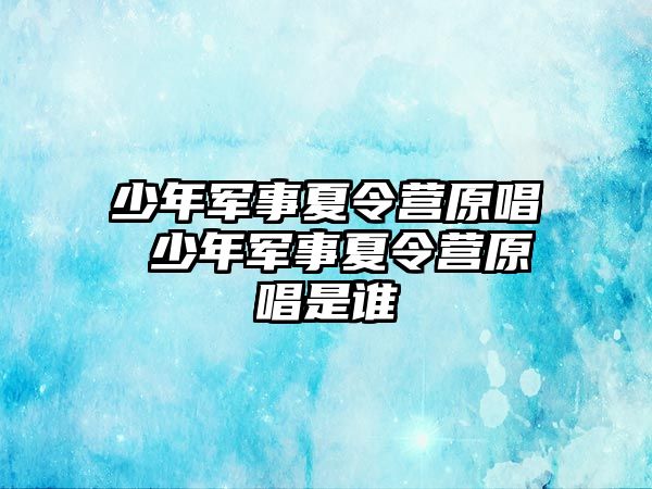 少年軍事夏令營原唱 少年軍事夏令營原唱是誰