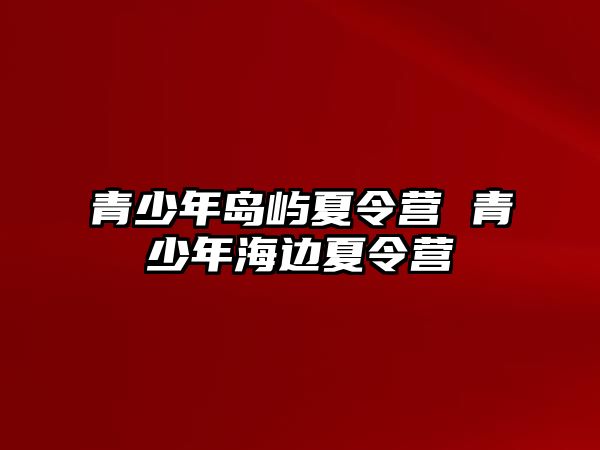 青少年島嶼夏令營 青少年海邊夏令營