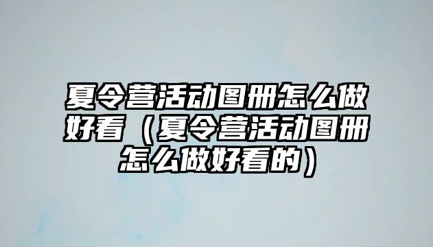 夏令營活動圖冊怎么做好看（夏令營活動圖冊怎么做好看的）