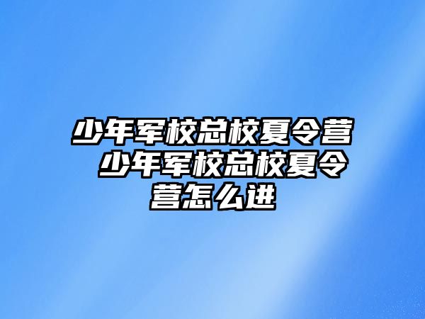 少年軍校總校夏令營 少年軍校總校夏令營怎么進