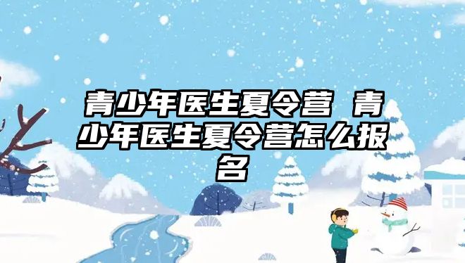 青少年醫生夏令營 青少年醫生夏令營怎么報名