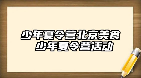 少年夏令營北京美食 少年夏令營活動