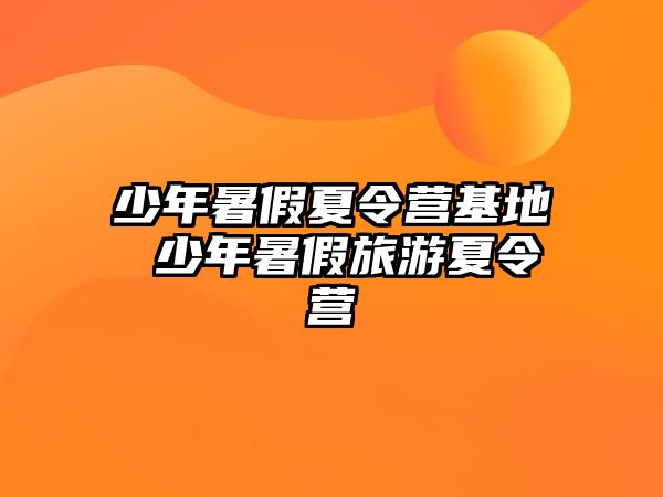 少年暑假夏令營基地 少年暑假旅游夏令營