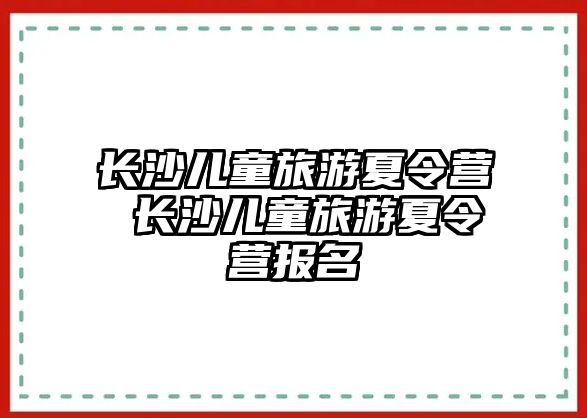 長沙兒童旅游夏令營 長沙兒童旅游夏令營報名