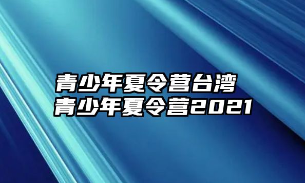 青少年夏令營臺灣 青少年夏令營2021