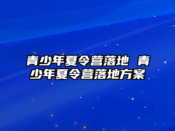 青少年夏令營落地 青少年夏令營落地方案