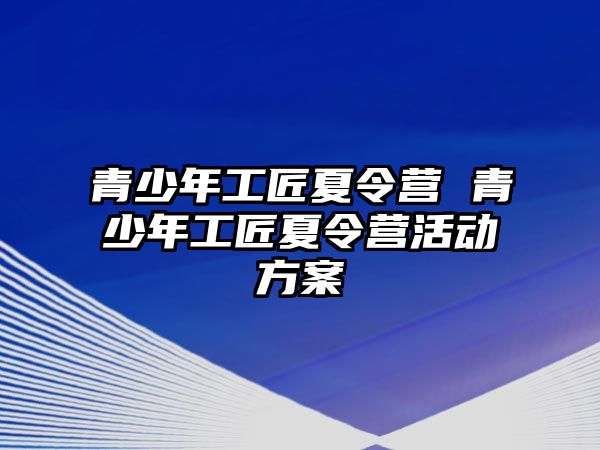 青少年工匠夏令營 青少年工匠夏令營活動方案