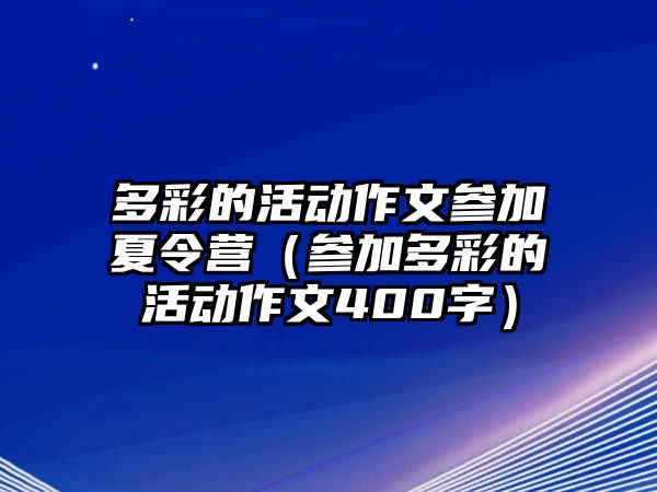 多彩的活動作文參加夏令營（參加多彩的活動作文400字）