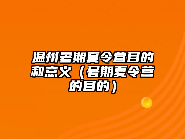 溫州暑期夏令營(yíng)目的和意義（暑期夏令營(yíng)的目的）