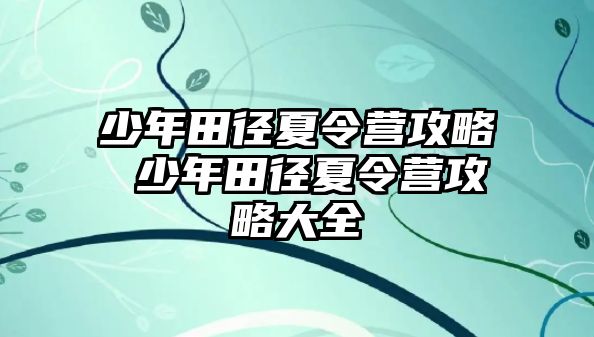 少年田徑夏令營攻略 少年田徑夏令營攻略大全