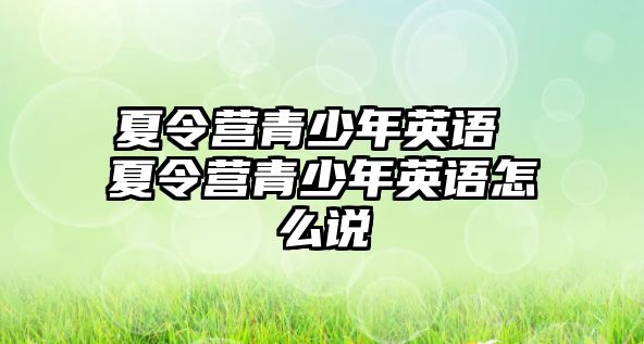 夏令營青少年英語 夏令營青少年英語怎么說