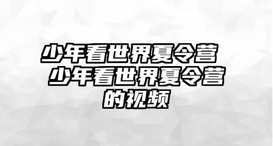 少年看世界夏令營 少年看世界夏令營的視頻