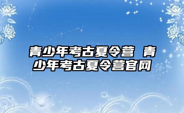 青少年考古夏令營 青少年考古夏令營官網