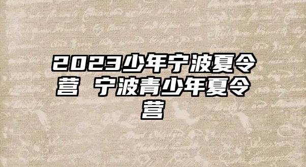 2023少年寧波夏令營 寧波青少年夏令營