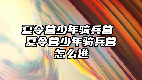 夏令營少年騎兵營 夏令營少年騎兵營怎么進