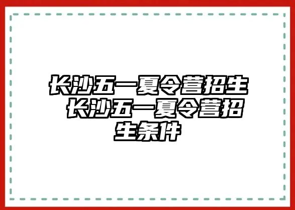 長沙五一夏令營招生 長沙五一夏令營招生條件