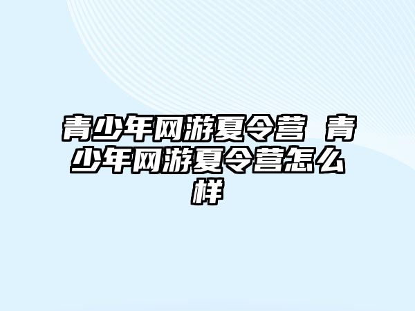 青少年網游夏令營 青少年網游夏令營怎么樣