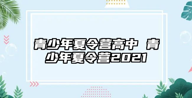 青少年夏令營(yíng)高中 青少年夏令營(yíng)2021