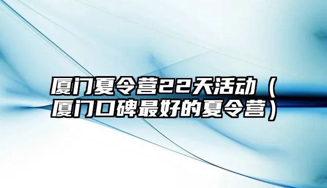 廈門夏令營22天活動（廈門口碑最好的夏令營）