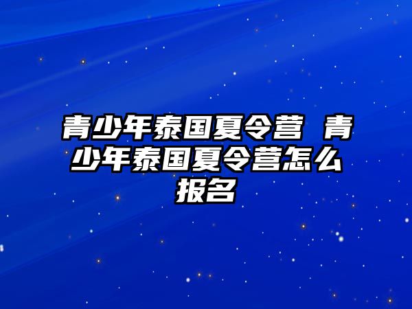 青少年泰國(guó)夏令營(yíng) 青少年泰國(guó)夏令營(yíng)怎么報(bào)名