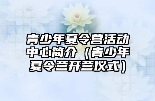 青少年夏令營活動中心簡介（青少年夏令營開營儀式）