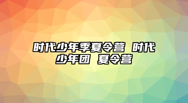 時代少年季夏令營 時代少年團 夏令營