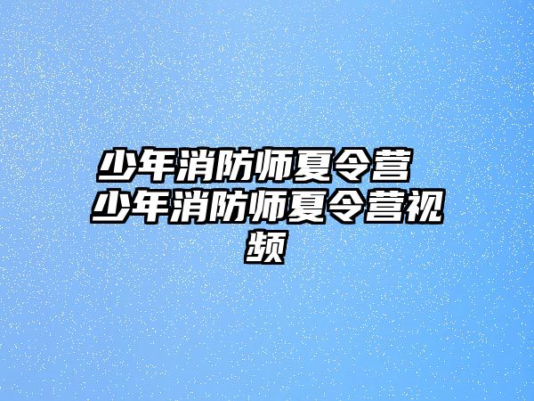 少年消防師夏令營 少年消防師夏令營視頻