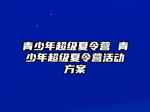 青少年超級夏令營 青少年超級夏令營活動方案