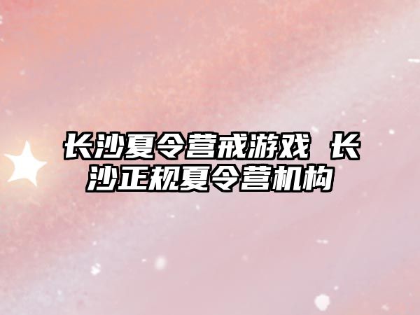 長沙夏令營戒游戲 長沙正規夏令營機構