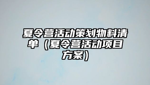 夏令營活動策劃物料清單（夏令營活動項目方案）