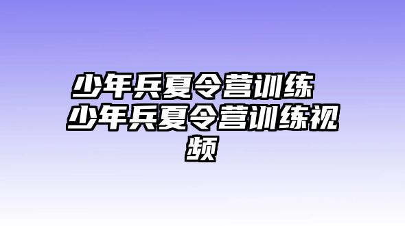 少年兵夏令營(yíng)訓(xùn)練 少年兵夏令營(yíng)訓(xùn)練視頻