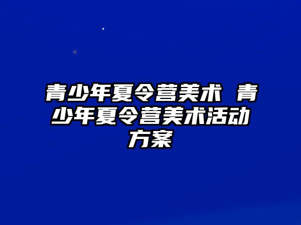 青少年夏令營美術 青少年夏令營美術活動方案