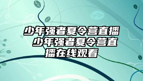 少年強者夏令營直播 少年強者夏令營直播在線觀看