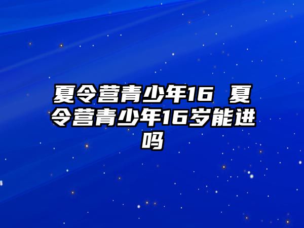 夏令營青少年16 夏令營青少年16歲能進嗎