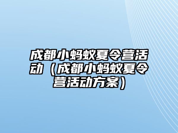 成都小螞蟻夏令營活動（成都小螞蟻夏令營活動方案）