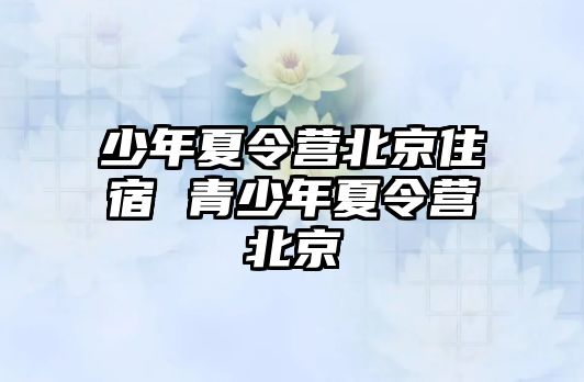 少年夏令營北京住宿 青少年夏令營北京